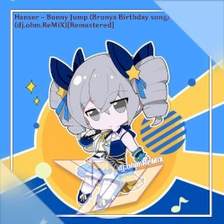 Hanser - Bunny Jump (Bronya Birthday Song)(dj.ohm/GoTTunA ReMiX)(Remake)