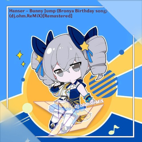 Hanser - Bunny Jump (Bronya Birthday Song)(dj.ohm/GoTTunA ReMiX)(Remake)