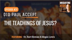 Misquoting Jesus with Bart Ehrman #31, “Did Paul Accept the Teachings of Jesus?”