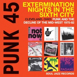 Punk 45: Extermination Nights in the Sixth City! Cleveland, Ohio: Punk and the Decline of the Mid-West 1975–82