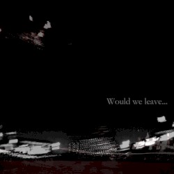 Would we leave...