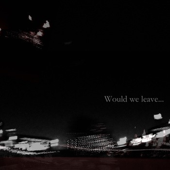 Would we leave...