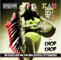 Kan-Gu-Wa & Chop Chop! (Mo' Blues & Rhythm, Popcorn, Exotica & Tittyshakers!)