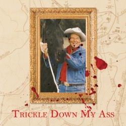 Trickle Down My Ass