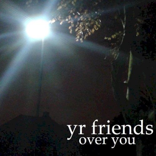 yr friends over you