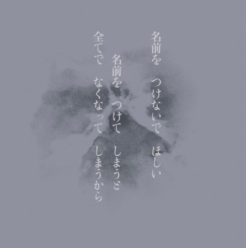 名前を つけないで ほしい 名前を つけて しまうと 全てで なくなって しまうから