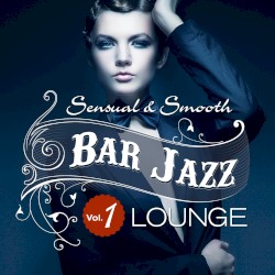 Bar Jazz, Sensual and Smooth Lounge, Vol. 1 (Grandiose Anthology of Quality Music)