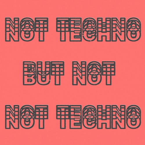 Not Techno, but Not Not Techno