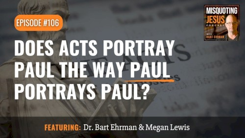 Misquoting Jesus with Bart Ehrman #106, “Does Acts Portray Paul the Way Paul Portrays Paul?”