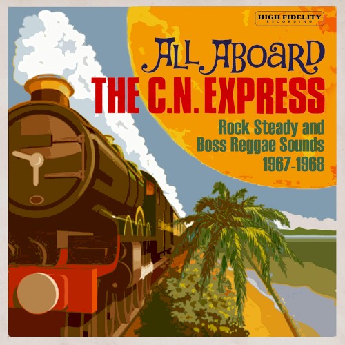 All Aboard the C.N. Express: Rock Steady and Boss Reggae Sounds From 1967-1968