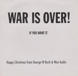 War Is Over If You Want It. Happy Christmas From Georg W Bush & Wax Audio.