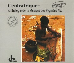 Centrafrique: Anthologie de la musique des Pygmées Aka