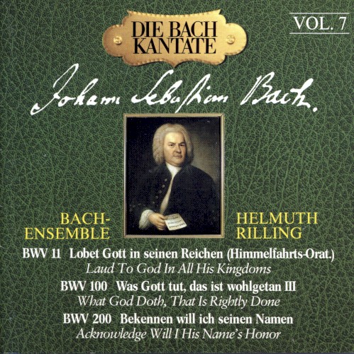 Die Bach Kantante, Vol. 7: Lobet Gott in seinen Reichen (Himmelfahrts-Oratorium) BWV 11 / Was Gott tut, das ist wohlgetan III (BWV 100) / Bekennen will ich seinen Namen (BWV 200)