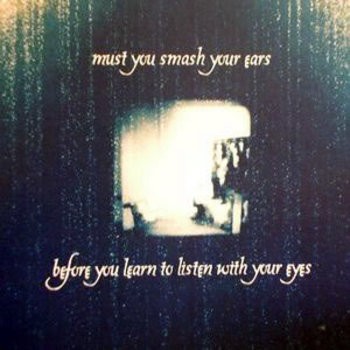 Must You Smash Your Ears Before You Learn to Listen With Your Eyes