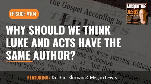 Misquoting Jesus with Bart Ehrman #104, “Why Should We Think Luke and Acts Have the Same Author?”