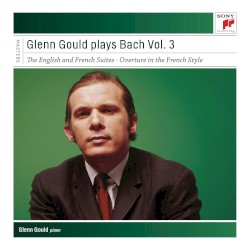 Glenn Gould plays Bach Vol 3: The English and French Suites / Overture in the French Style