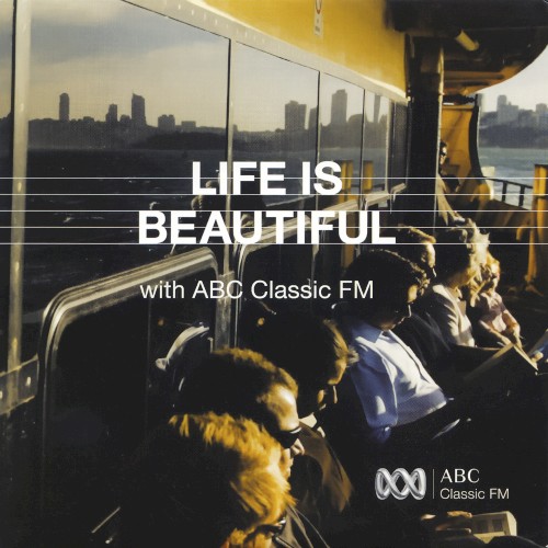 Life is Beautiful with ABC Classic FM Volume 4