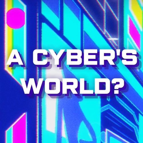 A CYBER’S WORLD?