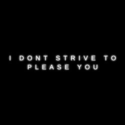 I Don’t Strive to Please You