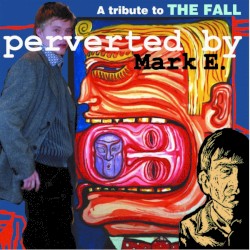 A Tribute to The Fall: Perverted by Mark E.