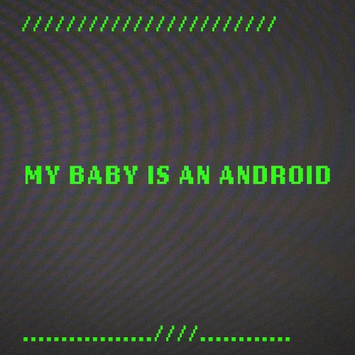 My Baby is an Android