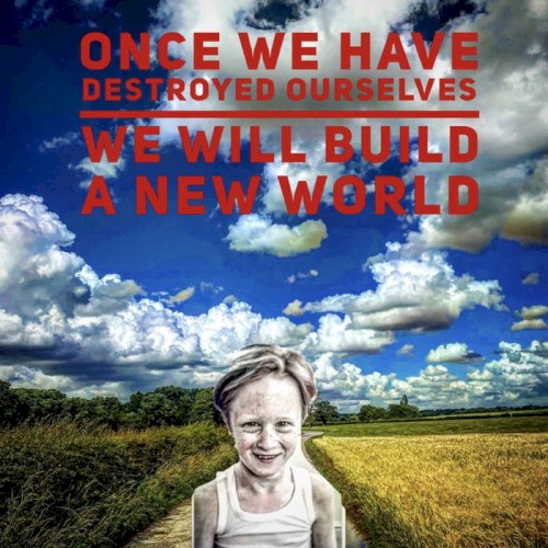 once we have destroyed ourselves we will build a new world