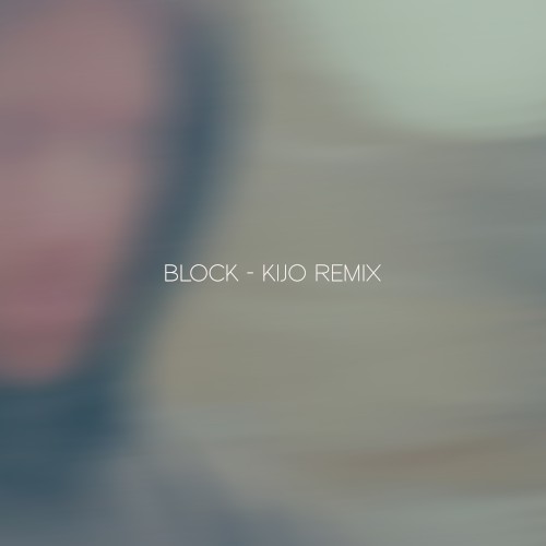 Block (I’m Not What You Need) (Kijo remix)