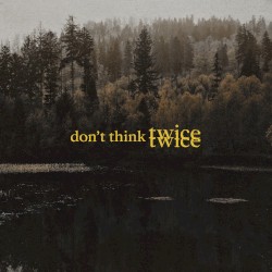 Don’t Think Twice