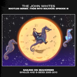 Fade Into Bolivion: Episode III – Sailing on Seahorses (Singles & B‐sides 2005–2010)