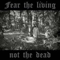 Fear The Living Not The Dead