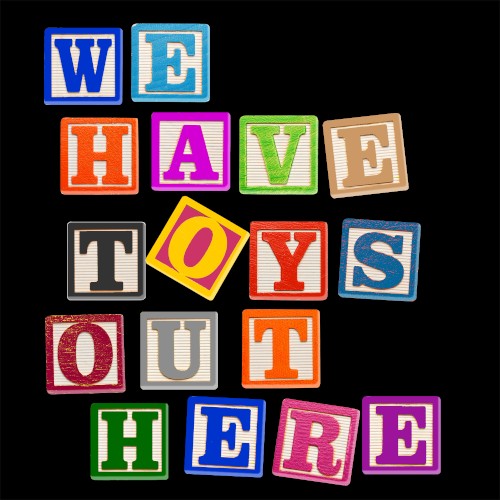We Have Toys Out Here