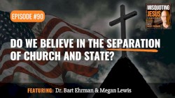 Misquoting Jesus with Bart Ehrman #90, “Do We Believe in the Separation of Church and State?”