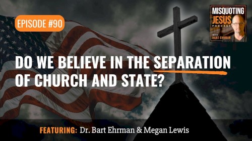 Misquoting Jesus with Bart Ehrman #90, “Do We Believe in the Separation of Church and State?”