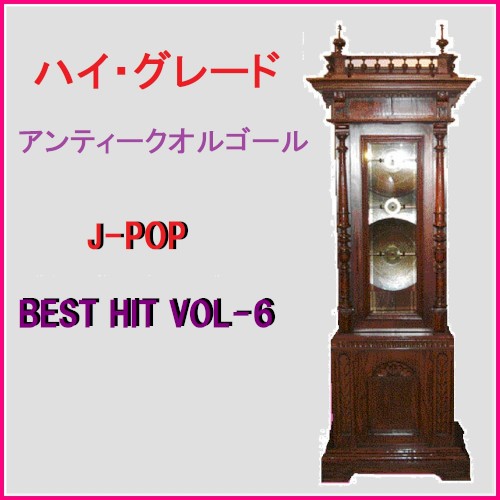 ハイ・グレード アンティークオルゴール作品集 J‐POP BEST HIT VOL‐6