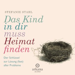 Das Kind in dir muss Heimat finden: Der Schlüssel zur Lösung (fast) aller Probleme
