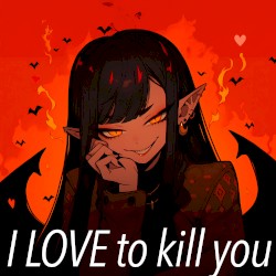 I LOVE to kill you