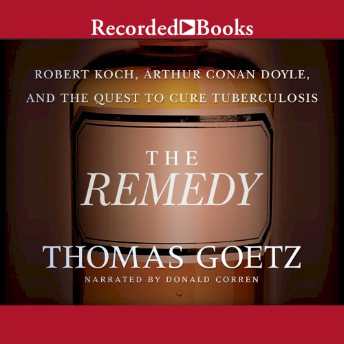 The Remedy: Robert Koch, Arthur Conan Doyle, and the Quest to Cure Tuberculosis