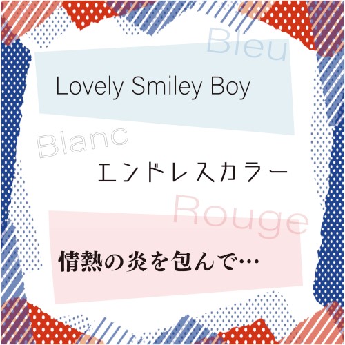 Lovely Smiley Boy / エンドレスカラー / 情熱の炎を包んで…