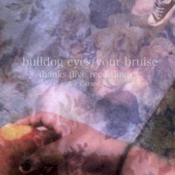 bulldog eyes/your bruise (live recordings)