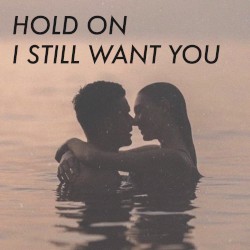 hold on I still want you