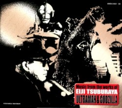 「-Music from the works of EIJI TSUBURAYA-」ULTRAMAN & GODZILLA日本コロムビア音源で綴る、音の特撮絵巻