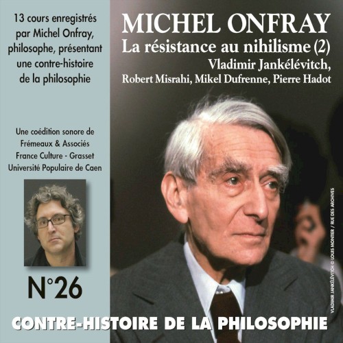 Contre-histoire de la philosophie, Volume 26 : La résistance au nihilisme (2) Vladimir Jankélévitch, Robert Misrahi, Mikel Dufrenne, Pierre Hadot
