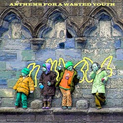 Anthems for a Wasted Youth