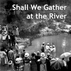 Shall We Gather at the River: African-American Sacred Music From the Florida Folklife Collection