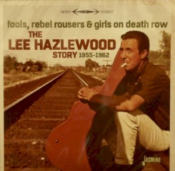 Fools, Rebel Rousers & Girls on Death Row – The Lee Hazlewood Story 1955–1962