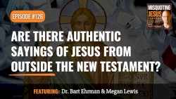 Misquoting Jesus With Bart Ehrman #126, “Are There Authentic Sayings of Jesus From Outside the New Testament?”