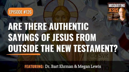 Misquoting Jesus With Bart Ehrman #126, “Are There Authentic Sayings of Jesus From Outside the New Testament?”
