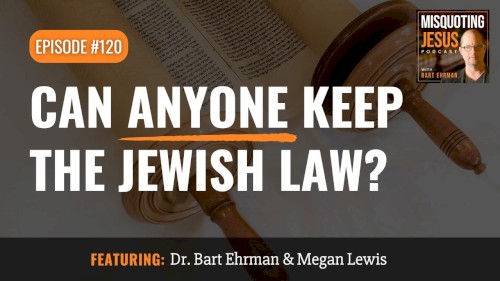 Misquoting Jesus With Bart Ehrman #120, “Can Anyone Keep the Jewish Law?”