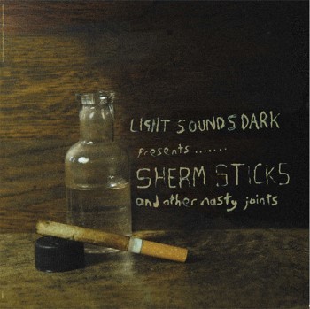 Light Sounds Dark Presents....... Sherm Sticks And Other Nasty Joints
