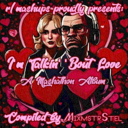 I'm Talkin' 'Bout Love (An /r/mashups Mashathon Album)